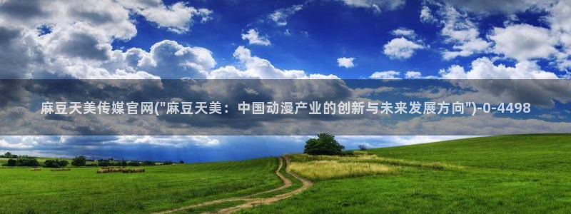 麻豆原创视频：麻豆天美传媒官网(\