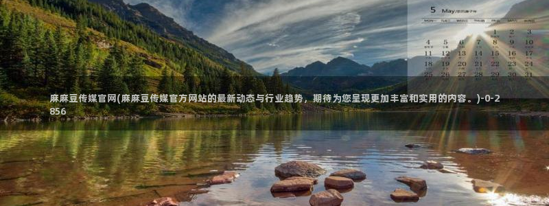 麻豆视频热门内容：麻麻豆传媒官网(麻麻豆传媒官方网站的最新动态与行业趋势